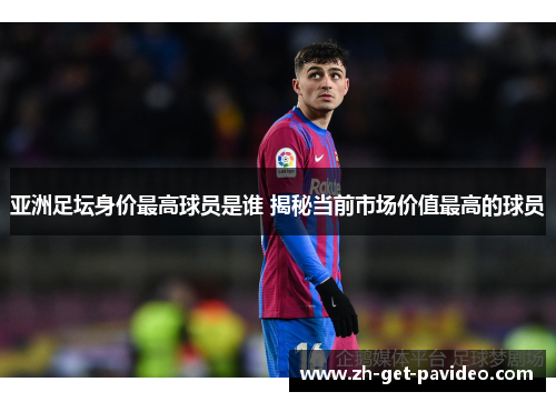 亚洲足坛身价最高球员是谁 揭秘当前市场价值最高的球员 亚洲足坛身价最高球员是谁 揭秘当前市场价值最高的球员