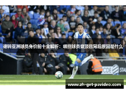 德转亚洲球员身价前十全解析：哪些球员登顶且背后原因是什么
