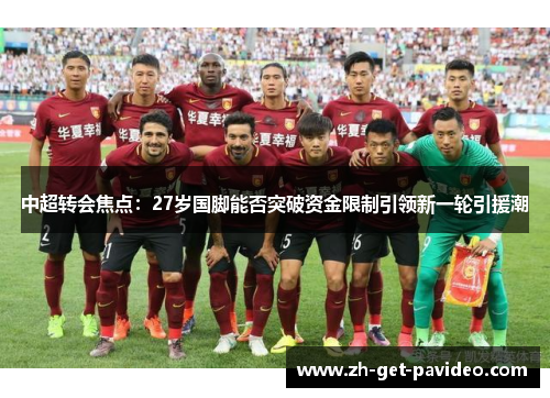 中超转会焦点：27岁国脚能否突破资金限制引领新一轮引援潮