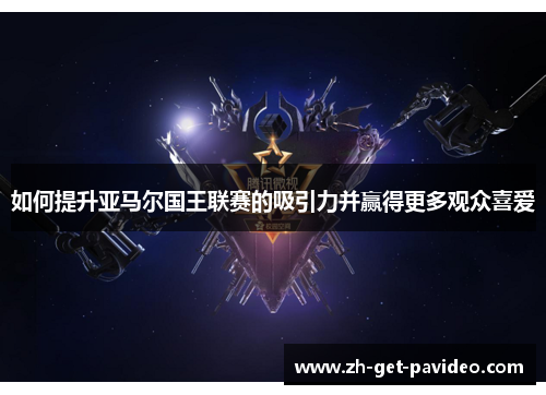 如何提升亚马尔国王联赛的吸引力并赢得更多观众喜爱 如何提升亚马尔国王联赛的吸引力并赢得更多观众喜爱