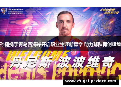 孙捷携手青岛西海岸开启职业生涯新篇章 助力球队再创辉煌 孙捷携手青岛西海岸开启职业生涯新篇章 助力球队再创辉煌