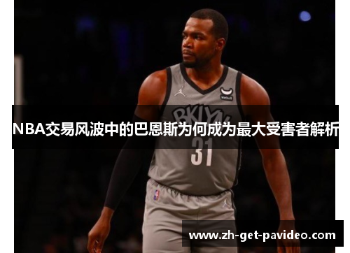 NBA交易风波中的巴恩斯为何成为最大受害者解析