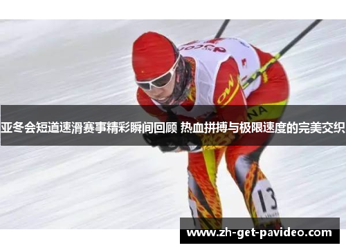 亚冬会短道速滑赛事精彩瞬间回顾 热血拼搏与极限速度的完美交织 亚冬会短道速滑赛事精彩瞬间回顾 热血拼搏与极限速度的完美交织