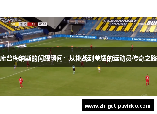 库普梅纳斯的闪耀瞬间:从挑战到荣耀的运动员传奇之路 库普梅纳斯的闪耀瞬间:从挑战到荣耀的运动员传奇之路