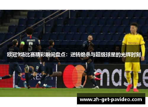 欧冠9场比赛精彩瞬间盘点:逆转绝杀与超级球星的光辉时刻 欧冠9场比赛精彩瞬间盘点:逆转绝杀与超级球星的光辉时刻