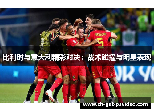 比利时与意大利精彩对决:战术碰撞与明星表现 比利时与意大利精彩对决:战术碰撞与明星表现