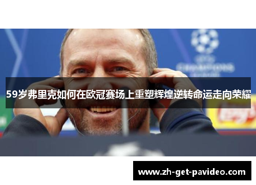 59岁弗里克如何在欧冠赛场上重塑辉煌逆转命运走向荣耀 59岁弗里克如何在欧冠赛场上重塑辉煌逆转命运走向荣耀