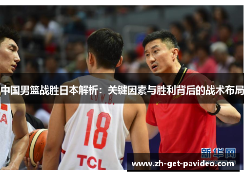 中国男篮战胜日本解析:关键因素与胜利背后的战术布局 中国男篮战胜日本解析:关键因素与胜利背后的战术布局