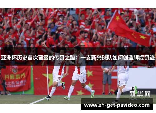 亚洲杯历史首次晋级的传奇之路:一支新兴球队如何创造辉煌奇迹 亚洲杯历史首次晋级的传奇之路:一支新兴球队如何创造辉煌奇迹
