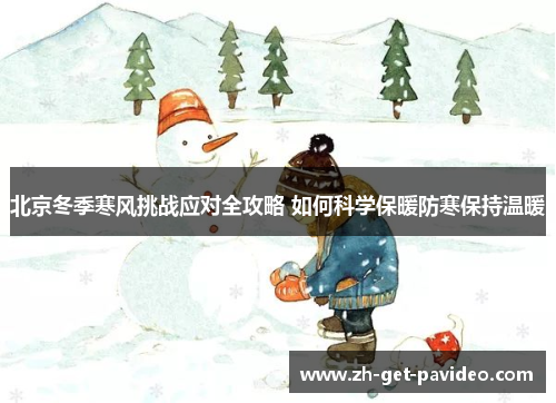 北京冬季寒风挑战应对全攻略 如何科学保暖防寒保持温暖 北京冬季寒风挑战应对全攻略 如何科学保暖防寒保持温暖