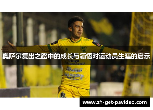 奥萨尔复出之路中的成长与领悟对运动员生涯的启示 奥萨尔复出之路中的成长与领悟对运动员生涯的启示