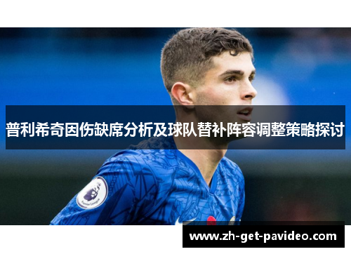 普利希奇因伤缺席分析及球队替补阵容调整策略探讨 普利希奇因伤缺席分析及球队替补阵容调整策略探讨