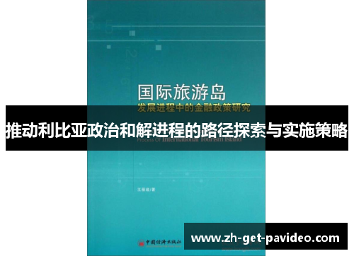 推动利比亚政治和解进程的路径探索与实施策略 推动利比亚政治和解进程的路径探索与实施策略