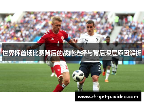 世界杯首场比赛背后的战略选择与背后深层原因解析 世界杯首场比赛背后的战略选择与背后深层原因解析