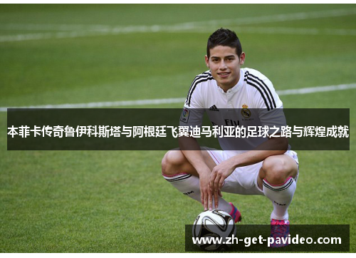 本菲卡传奇鲁伊科斯塔与阿根廷飞翼迪马利亚的足球之路与辉煌成就 本菲卡传奇鲁伊科斯塔与阿根廷飞翼迪马利亚的足球之路与辉煌成就