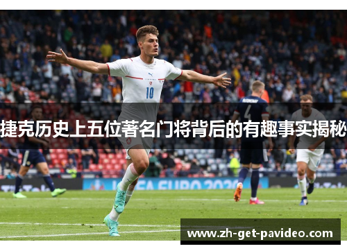 捷克历史上五位著名门将背后的有趣事实揭秘 捷克历史上五位著名门将背后的有趣事实揭秘