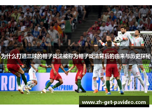 为什么打进三球的帽子戏法被称为帽子戏法背后的由来与历史探秘