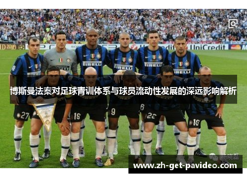 博斯曼法案对足球青训体系与球员流动性发展的深远影响解析
