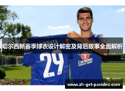 切尔西新赛季球衣设计解密及背后故事全面解析