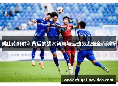 佛山南狮胜利背后的战术智慧与运动员表现全面剖析