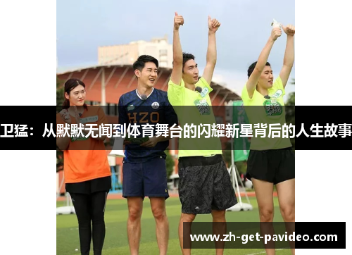 卫猛：从默默无闻到体育舞台的闪耀新星背后的人生故事