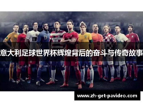 意大利足球世界杯辉煌背后的奋斗与传奇故事