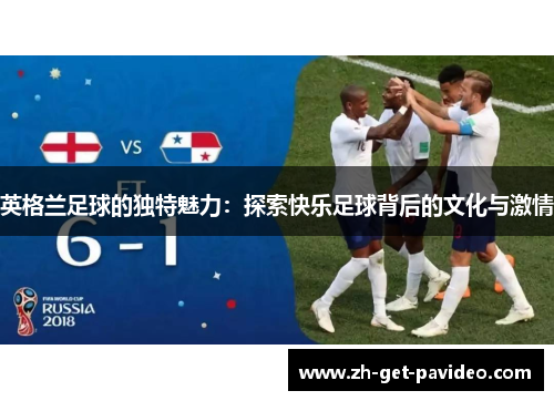 英格兰足球的独特魅力:探索快乐足球背后的文化与激情 英格兰足球的独特魅力:探索快乐足球背后的文化与激情