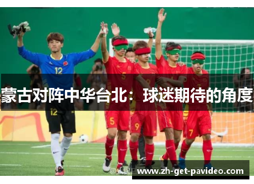 蒙古对阵中华台北：球迷期待的角度