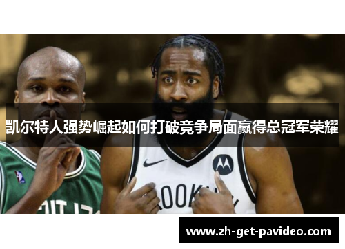 凯尔特人强势崛起如何打破竞争局面赢得总冠军荣耀