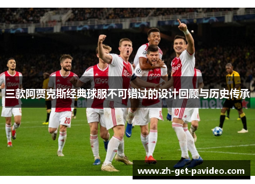 三款阿贾克斯经典球服不可错过的设计回顾与历史传承 三款阿贾克斯经典球服不可错过的设计回顾与历史传承