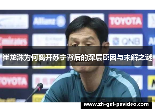 崔龙洙为何离开苏宁背后的深层原因与未解之谜 崔龙洙为何离开苏宁背后的深层原因与未解之谜