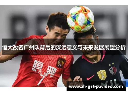 恒大改名广州队背后的深远意义与未来发展展望分析 恒大改名广州队背后的深远意义与未来发展展望分析