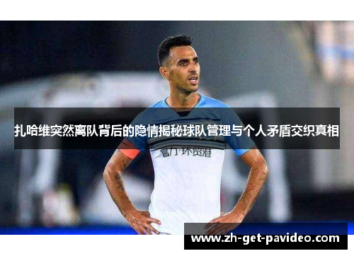 扎哈维突然离队背后的隐情揭秘球队管理与个人矛盾交织真相