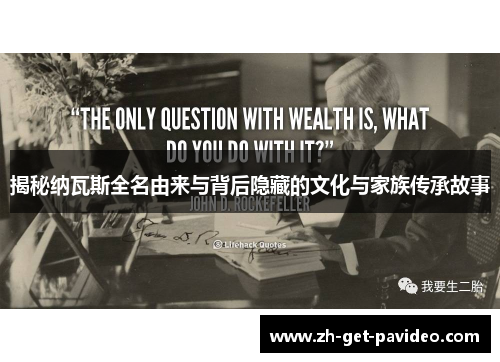 揭秘纳瓦斯全名由来与背后隐藏的文化与家族传承故事