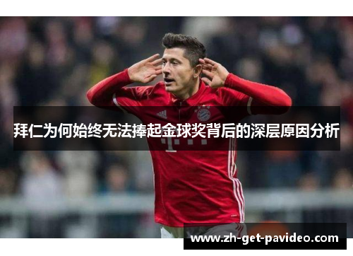拜仁为何始终无法捧起金球奖背后的深层原因分析 拜仁为何始终无法捧起金球奖背后的深层原因分析