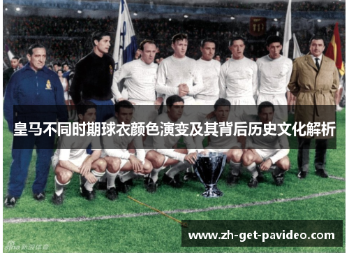 皇马不同时期球衣颜色演变及其背后历史文化解析 皇马不同时期球衣颜色演变及其背后历史文化解析