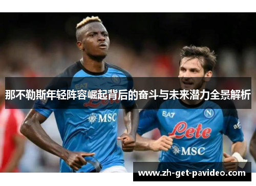 那不勒斯年轻阵容崛起背后的奋斗与未来潜力全景解析 那不勒斯年轻阵容崛起背后的奋斗与未来潜力全景解析