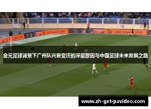 金元足球背景下广州队兴衰变迁的深层原因与中国足球未来发展之路 金元足球背景下广州队兴衰变迁的深层原因与中国足球未来发展之路