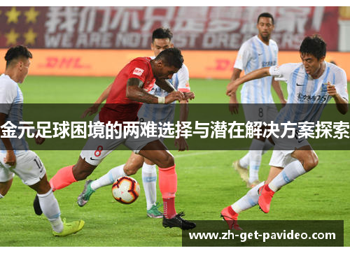 金元足球困境的两难选择与潜在解决方案探索