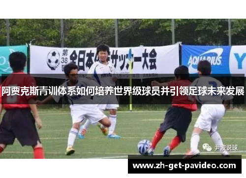阿贾克斯青训体系如何培养世界级球员并引领足球未来发展 阿贾克斯青训体系如何培养世界级球员并引领足球未来发展