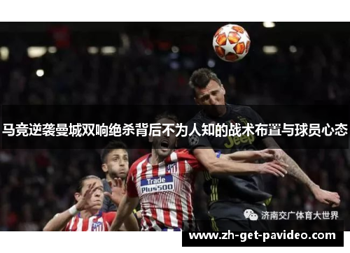 马竞逆袭曼城双响绝杀背后不为人知的战术布置与球员心态 马竞逆袭曼城双响绝杀背后不为人知的战术布置与球员心态