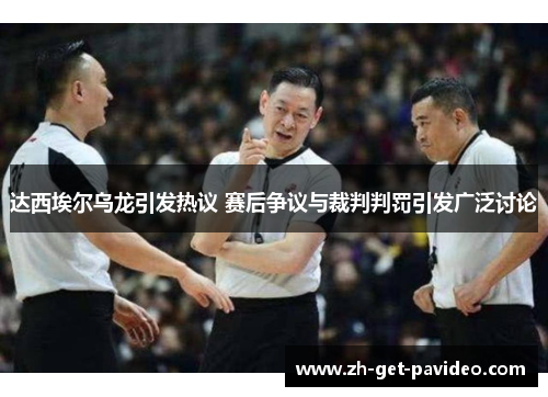 达西埃尔乌龙引发热议 赛后争议与裁判判罚引发广泛讨论