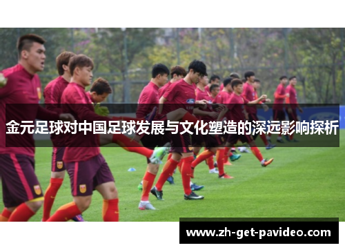 金元足球对中国足球发展与文化塑造的深远影响探析