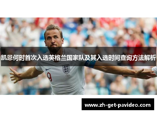 凯恩何时首次入选英格兰国家队及其入选时间查询方法解析