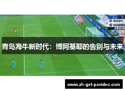 青岛海牛新时代：博阿基耶的告别与未来