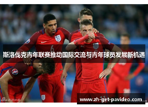 斯洛伐克青年联赛推动国际交流与青年球员发展新机遇