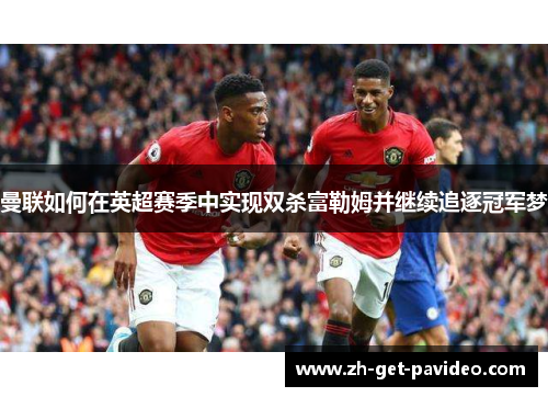 曼联如何在英超赛季中实现双杀富勒姆并继续追逐冠军梦