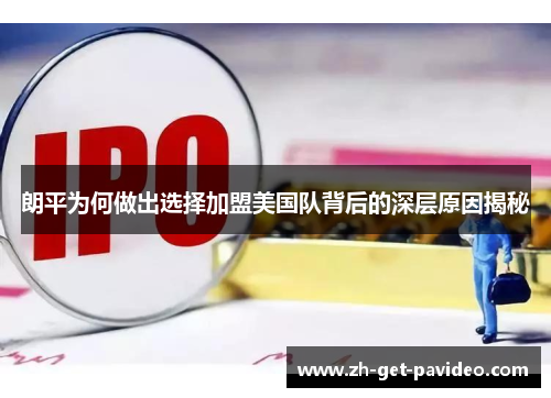 朗平为何做出选择加盟美国队背后的深层原因揭秘 朗平为何做出选择加盟美国队背后的深层原因揭秘