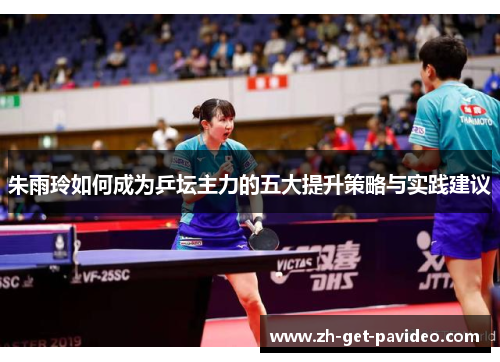 朱雨玲如何成为乒坛主力的五大提升策略与实践建议