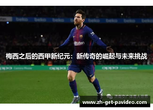 梅西之后的西甲新纪元:新传奇的崛起与未来挑战 梅西之后的西甲新纪元:新传奇的崛起与未来挑战